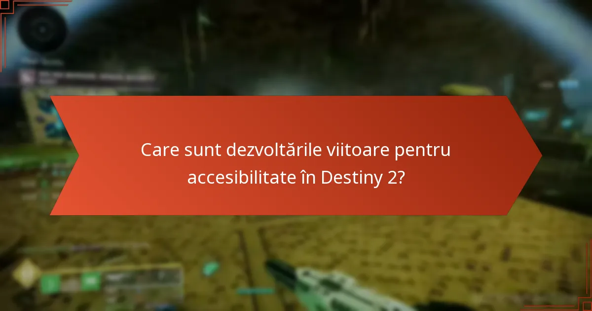 Care sunt dezvoltările viitoare pentru accesibilitate în Destiny 2?