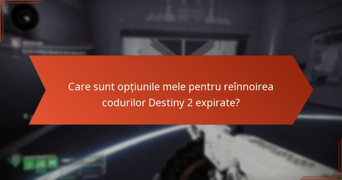 Care sunt opțiunile mele pentru reînnoirea codurilor Destiny 2 expirate?