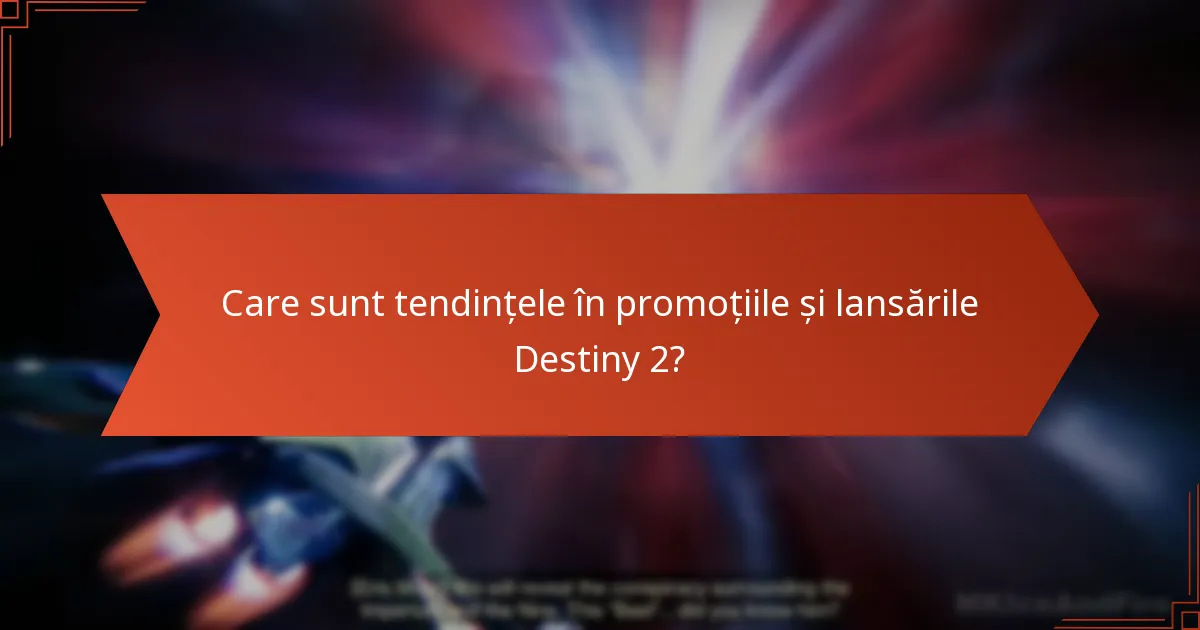 Care sunt tendințele în promoțiile și lansările Destiny 2?