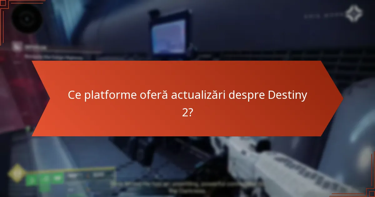 Ce platforme oferă actualizări despre Destiny 2?