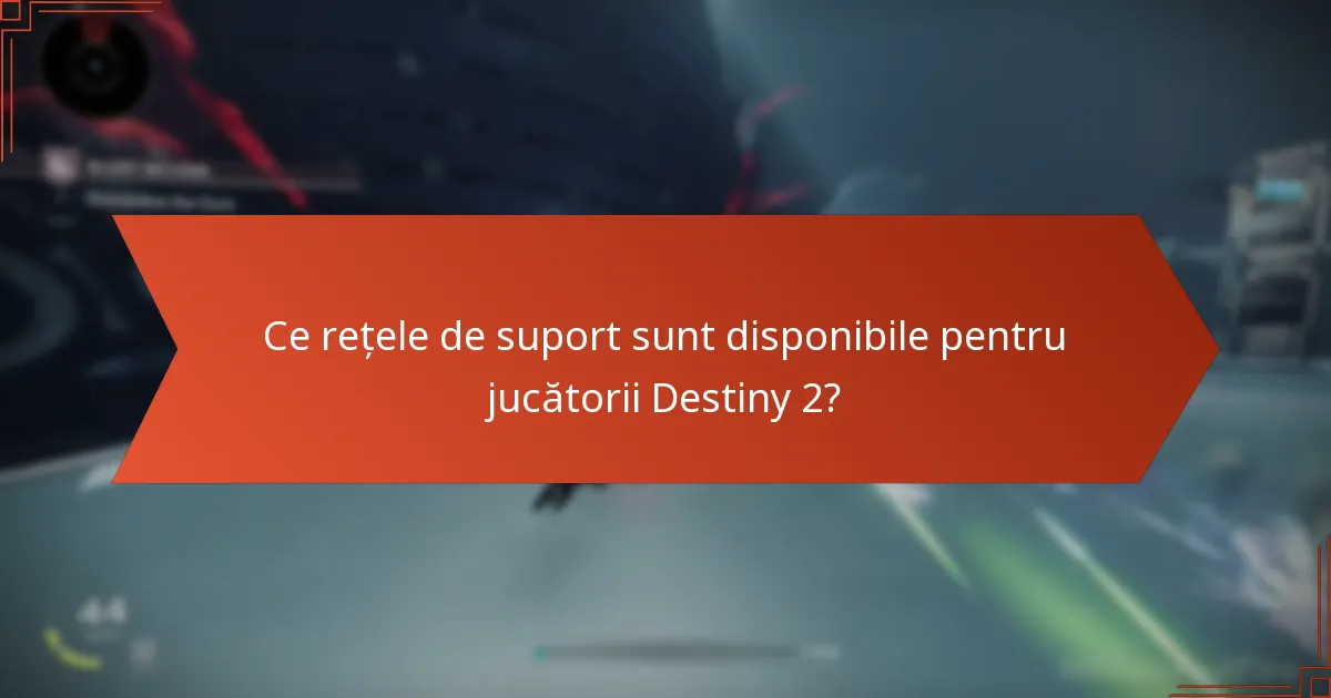 Ce rețele de suport sunt disponibile pentru jucătorii Destiny 2?