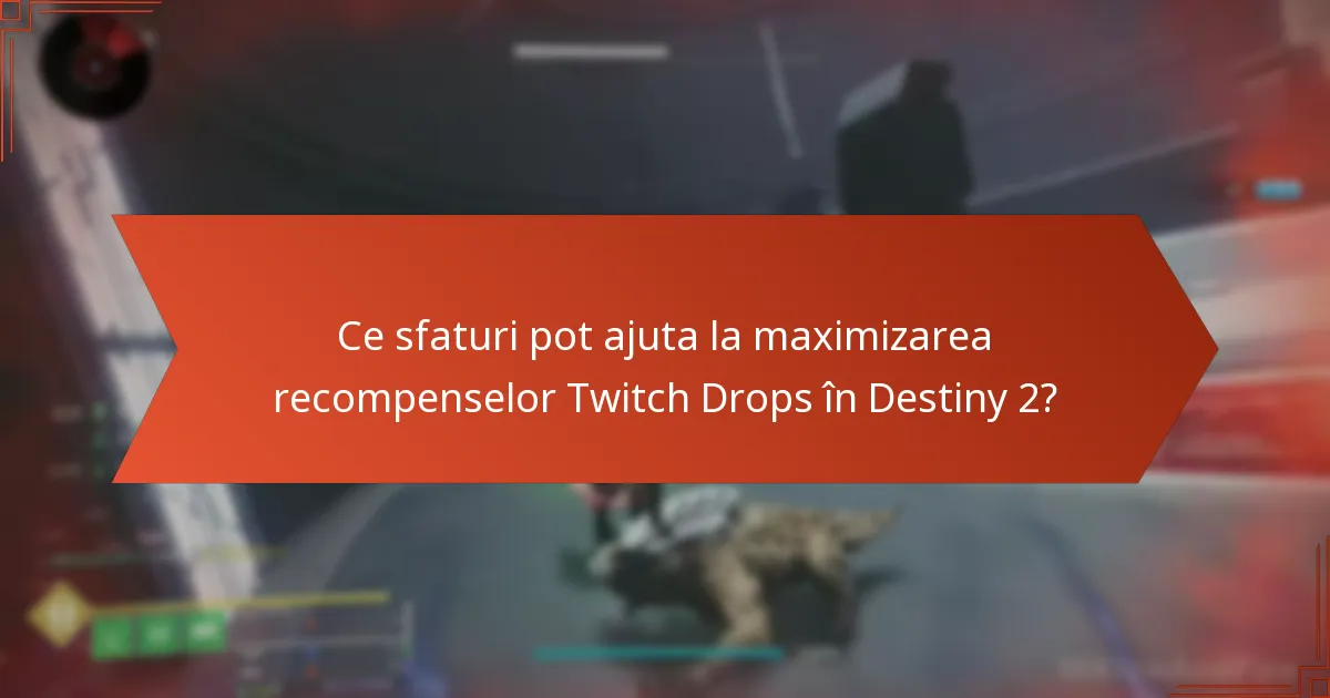 Ce sfaturi pot ajuta la maximizarea recompenselor Twitch Drops în Destiny 2?