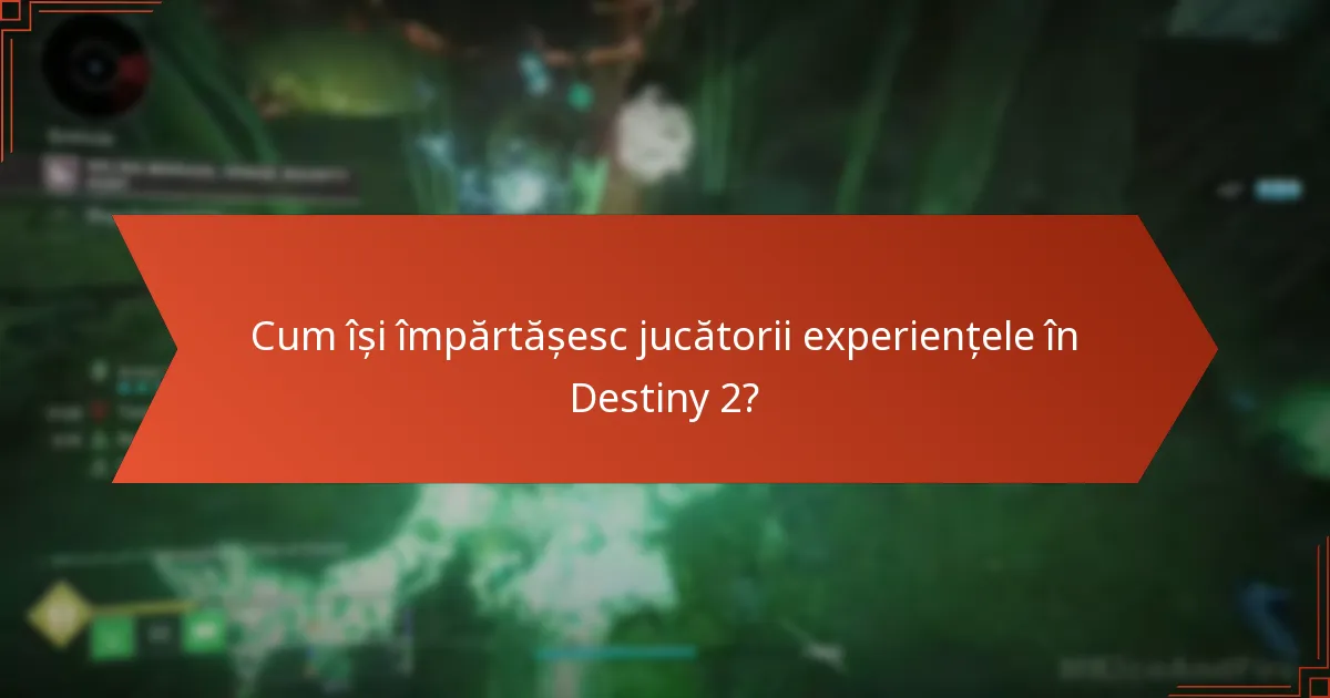 Cum își împărtășesc jucătorii experiențele în Destiny 2?