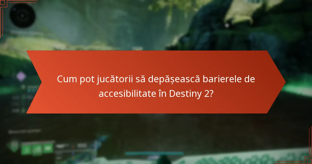 Cum pot jucătorii să depășească barierele de accesibilitate în Destiny 2?