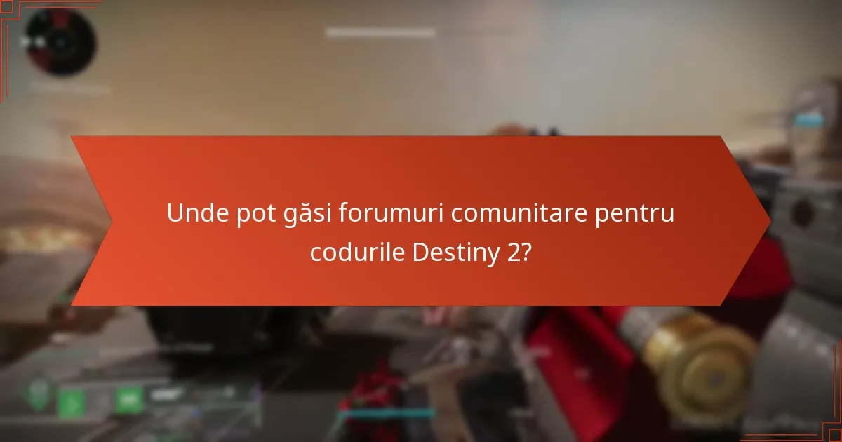 Unde pot găsi forumuri comunitare pentru codurile Destiny 2?