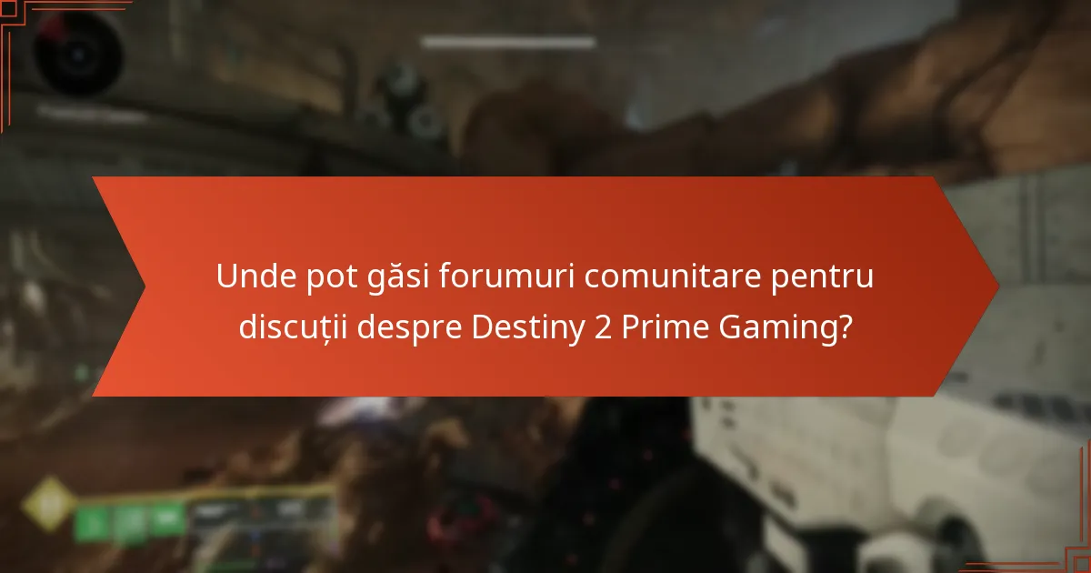 Unde pot găsi forumuri comunitare pentru discuții despre Destiny 2 Prime Gaming?